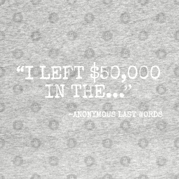 I left 50000 in the... anonymous last word by Among the Leaves Apparel